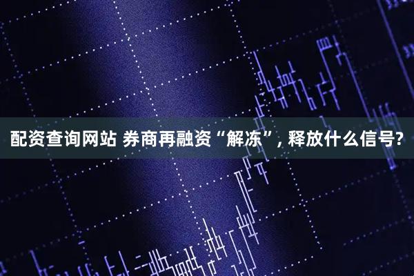 配资查询网站 券商再融资“解冻”, 释放什么信号?