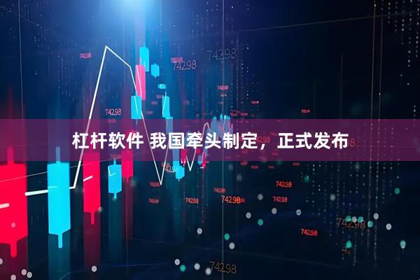 杠杆软件 我国牵头制定，正式发布