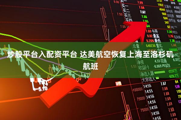 炒股平台入配资平台 达美航空恢复上海至洛杉矶航班
