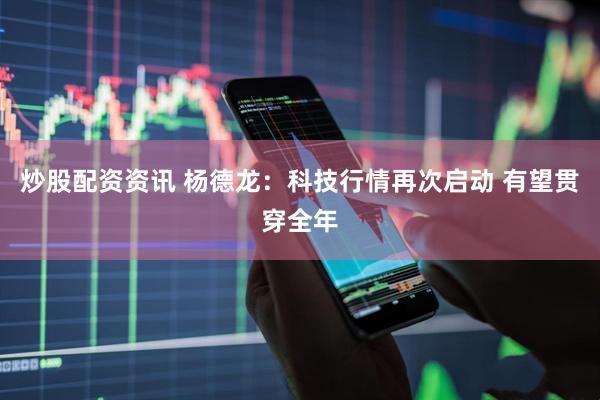 炒股配资资讯 杨德龙：科技行情再次启动 有望贯穿全年