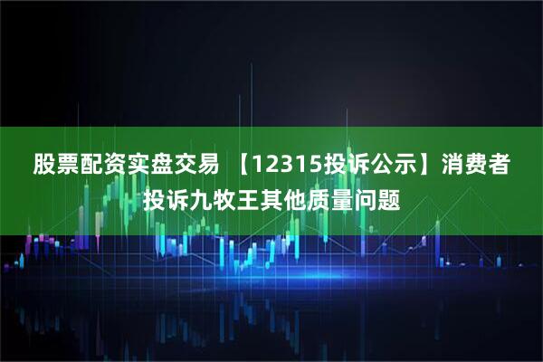 股票配资实盘交易 【12315投诉公示】消费者投诉九牧王其他质量问题