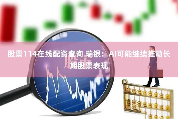 股票114在线配资查询 瑞银：AI可能继续推动长期股票表现