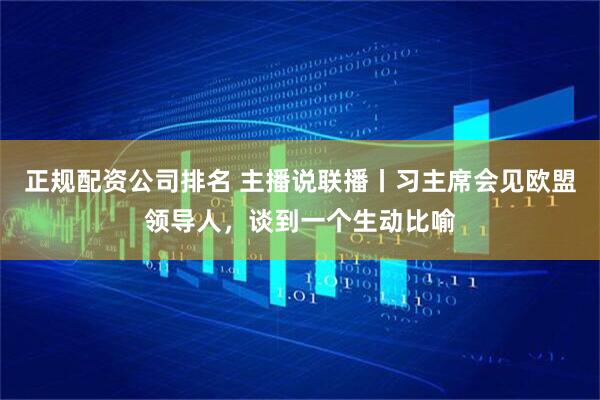 正规配资公司排名 主播说联播丨习主席会见欧盟领导人，谈到一个生动比喻